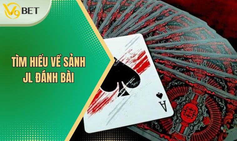 Sảnh JL Đánh Bài - Chơi Game Thả Ga Nhận Ngay Thưởng Lớn 2 Tìm hiểu về sảnh JL đánh bài