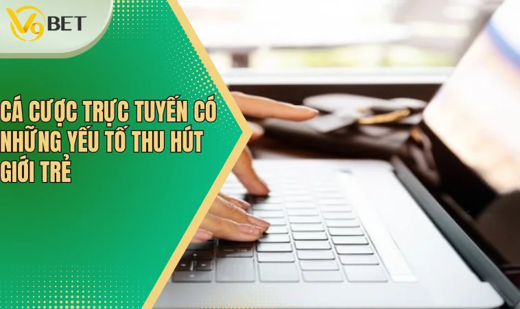 Cá cược trực tuyến: Lựa Chọn Giải Trí Thông Minh Của Giới Trẻ Hiện Đại 4 Cá cược trực tuyến có những yếu tố thu hút giới trẻ