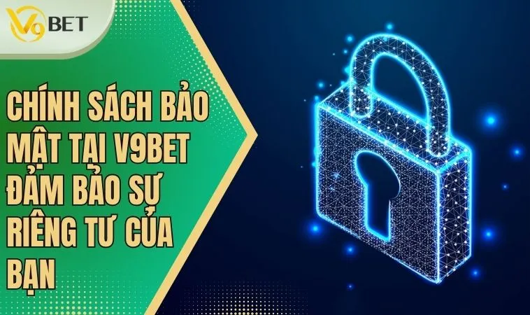 Chính sách bảo mật tại V9bet mang đến môi trường chơi an toàn