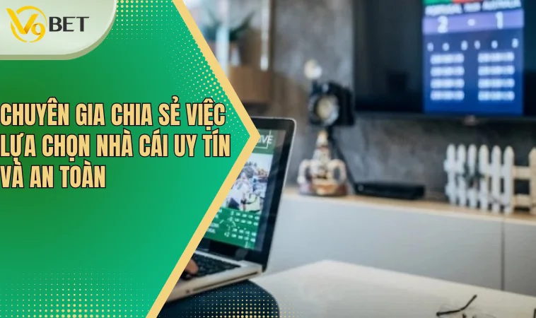 Chuyên gia chia sẻ việc lựa chọn nhà cái uy tín và an toàn