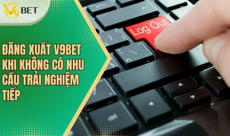 Đăng Nhập V9bet - Cơ Hội Nhận Ưu Đãi Ngập Tràn Mỗi Ngày 4 Đăng xuất V9bet khi không có nhu cầu trải nghiệm tiếp