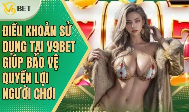 Điều Khoản Sử Dụng Ở V9bet: Bảo Vệ Quyền Lợi Người Chơi 3 Điều khoản sử dụng là nền tảng cho trải nghiệm an toàn