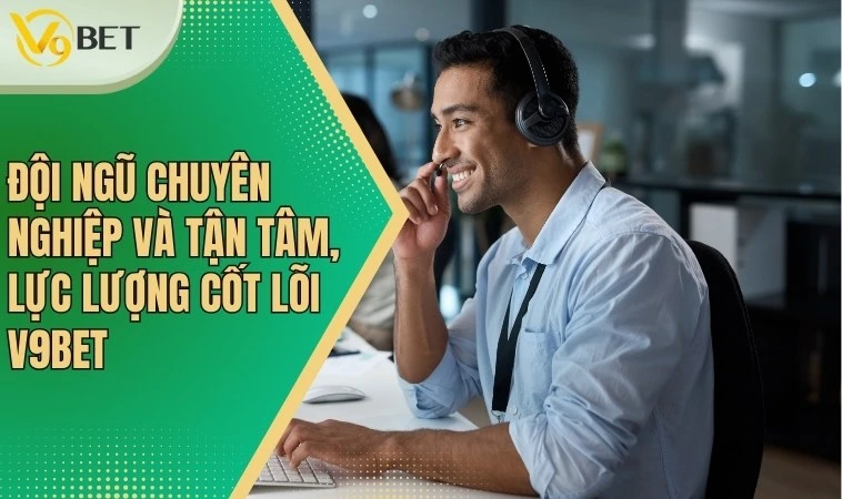 Đội ngũ chuyên nghiệp và tận tâm, lực lượng cốt lõi V9bet