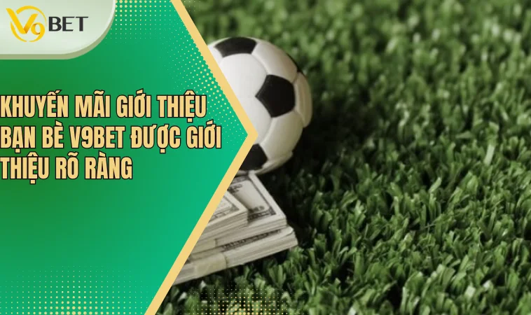 Giới Thiệu Bạn Bè V9bet Và Hướng Dẫn Tham Gia Khuyến Mãi 2 Khuyến mãi giới thiệu bạn bè V9bet được giới thiệu rõ ràng