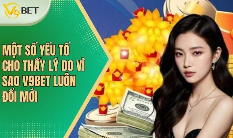 V9bet - Không Ngừng Đổi Mới, Nâng Cao Trải Nghiệm Người Dùng 4 Một số yếu tố cho thấy lý do vì sao V9bet luôn đổi mới