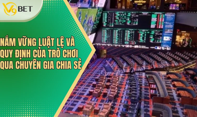 Nắm vững luật lệ và quy định của trò chơi qua chuyên gia chia sẻ