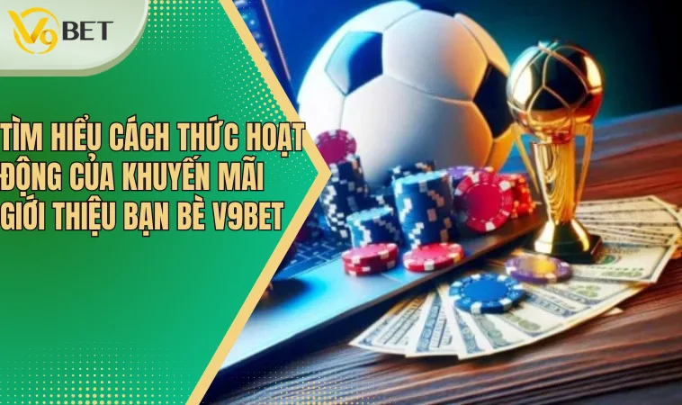 Giới Thiệu Bạn Bè V9bet Và Hướng Dẫn Tham Gia Khuyến Mãi 4 Tìm hiểu cách thức hoạt động của khuyến mãi giới thiệu bạn bè V9bet