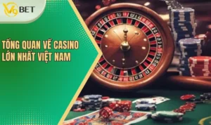 Tổng quan về casino lớn nhất Việt Nam 