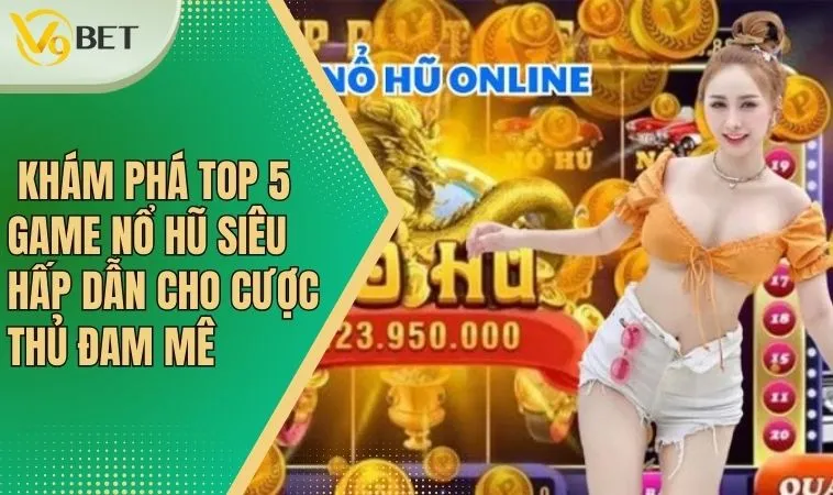Top 5 Game Nổ Hũ Đổi Thưởng Nhanh, Nhận Quà Cực Lớn 1 Top 5 Game Nổ Hũ Đổi Thưởng Nhanh, Nhận Quà Cực Lớn