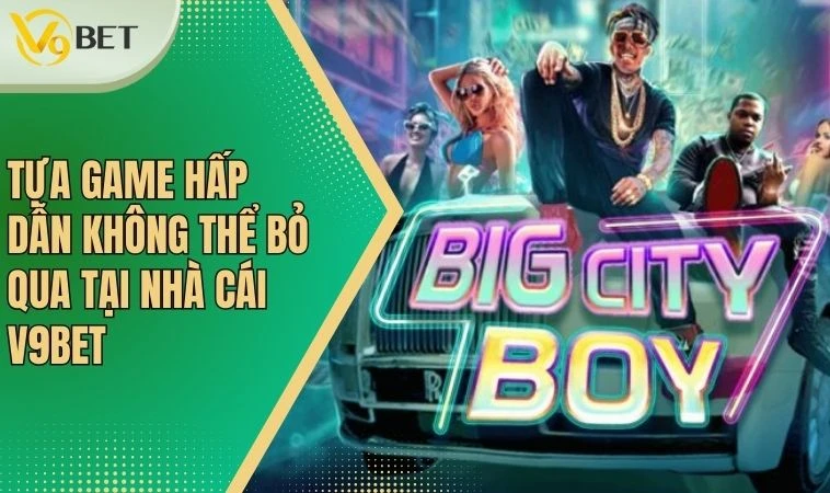 Game BIGCITY BOY - Slot Game Vui Nhộn Độc Đáo Từ V9BET 2 Tựa game hấp dẫn không thể bỏ qua tại nhà cái V9BET