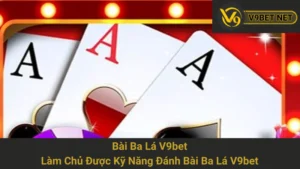Bài Ba Lá V9bet - Làm Chủ Được Kỹ Năng Đánh Bài Ba Lá V9bet