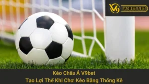 Kèo Châu Á V9bet - Tạo Lợi Thế Khi Chơi Kèo Bằng Thống Kê