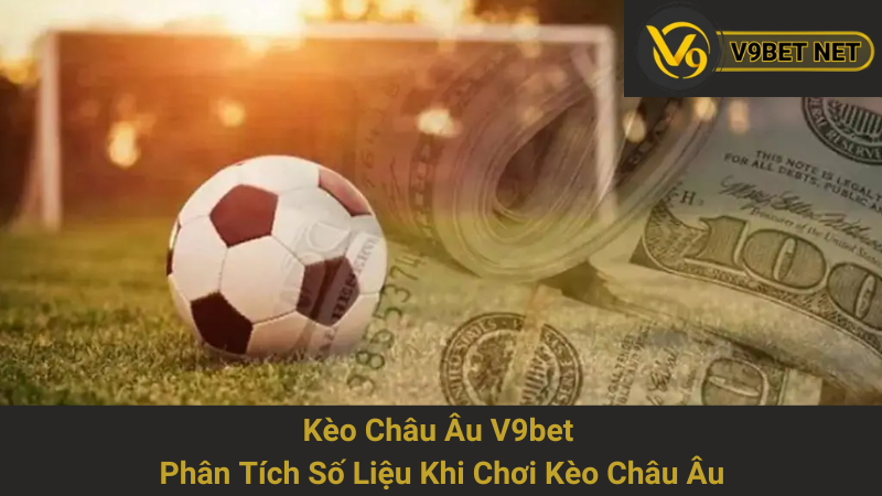 Kèo Châu Âu V9bet - Phân Tích Số Liệu Khi Chơi Kèo Châu Âu