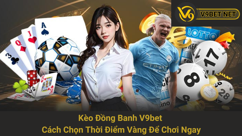 Kèo Đồng Banh V9bet - Cách Chọn Thời Điểm Vàng Để Chơi Ngay 1 Kèo Đồng Banh V9bet - Cách Chọn Thời Điểm Vàng Để Chơi Ngay