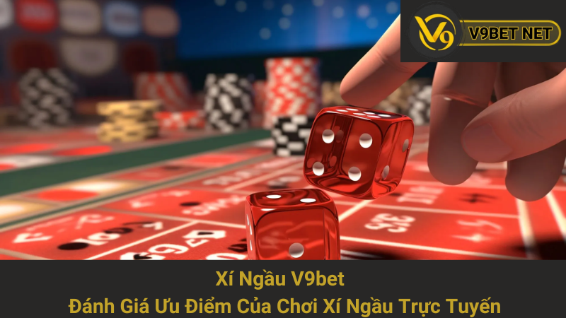 Xí Ngầu V9bet - Đánh Giá Ưu Điểm Của Chơi Xí Ngầu Trực Tuyến